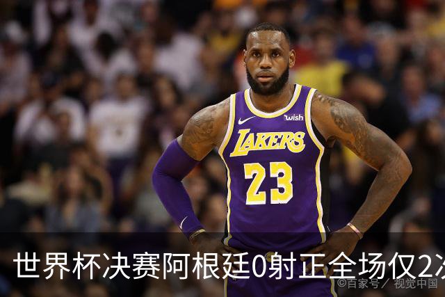 世界杯决赛阿根廷0射正全场仅2次射门 数据显示这并非最强对决