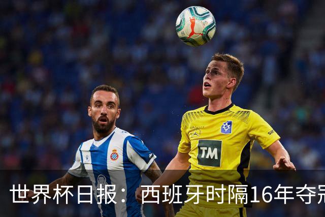 世界杯日报：西班牙时隔16年夺冠 英格兰球员责怪图赫尔