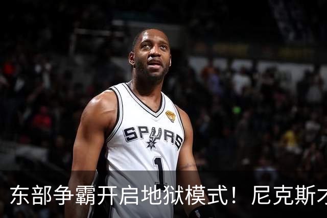 东部争霸开启地狱模式！尼克斯才是76人头号拦路虎