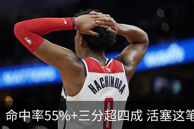 命中率55%+三分超四成 活塞这笔签约被严重低估