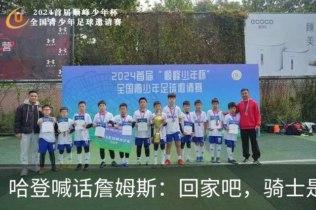 哈登喊话詹姆斯：回家吧，骑士是完美结局