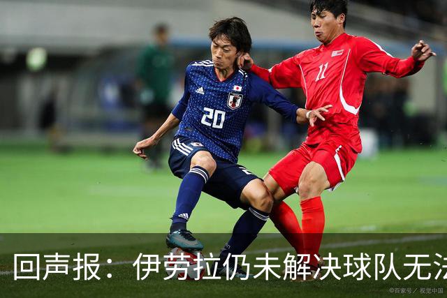 回声报：伊劳拉仍未解决球队无法稳定输出90分钟高强度比赛的问题