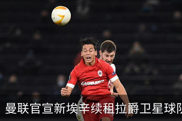 曼联官宣新埃辛续租拉爵卫星球队！青训门神标价1500万，或转会德甲