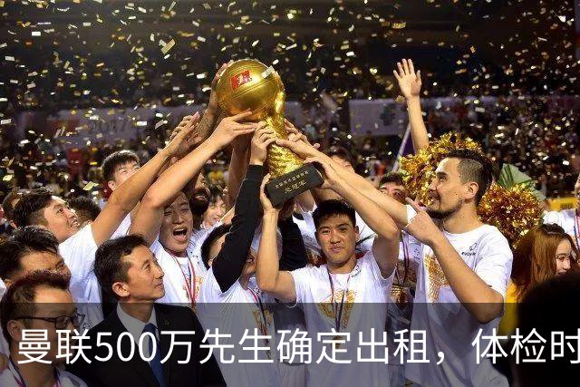 曼联500万先生确定出租，体检时间已定！世界杯国脚即将回归备战
