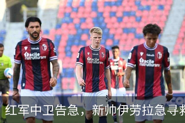 红军中卫告急，新帅伊劳拉急寻救兵