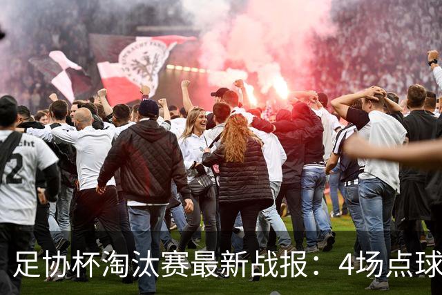 足协杯淘汰赛最新战报：4场点球大战，成都蓉城爆冷，上海申花逆袭