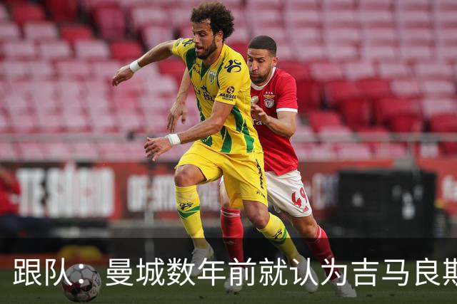 跟队：曼城数年前就认为吉马良斯不值1亿 1.16亿买安德森划算的多