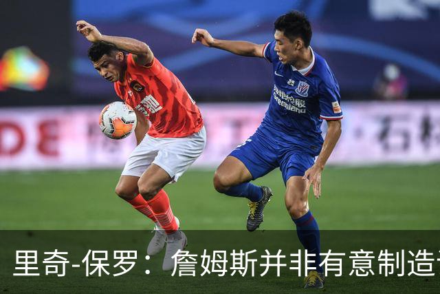 里奇-保罗：詹姆斯并非有意制造话题，这次不是所谓的‘决定’