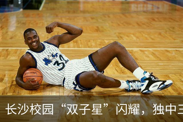 长沙校园“双子星”闪耀，独中三元登射手榜首，张翔：“脚感来了”