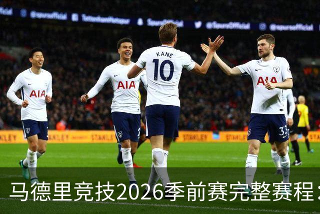 马德里竞技2026季前赛完整赛程：对手、日期及巡回安排