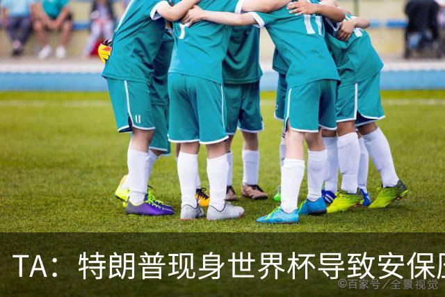 TA：特朗普现身世界杯导致安保压力巨大，决赛颁奖时还引发嘘声