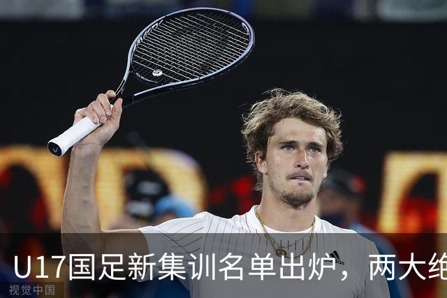 U17国足新集训名单出炉，两大绝对主力遗憾落选，但均有客观原因